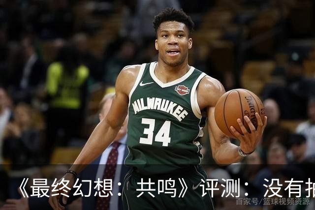 《最终幻想：共鸣》评测：没有抽卡，它离经典还有多远？
