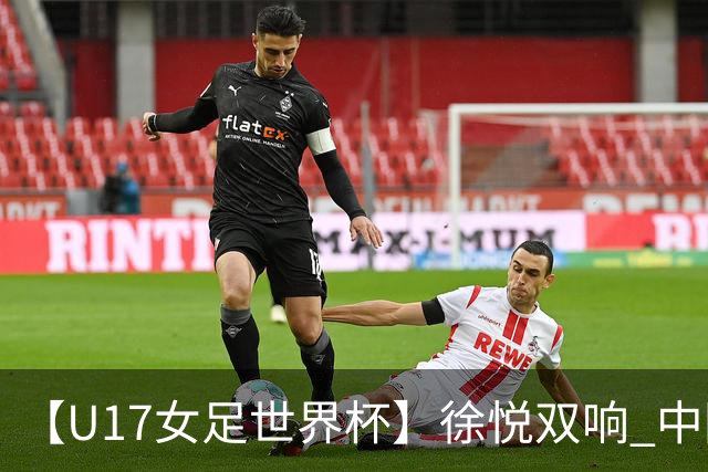【U17女足世界杯】徐悦双响 中国队7比0萨摩亚队