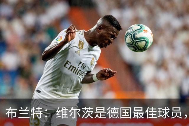 布兰特：维尔茨是德国最佳球员，我不认为他需要换俱乐部
