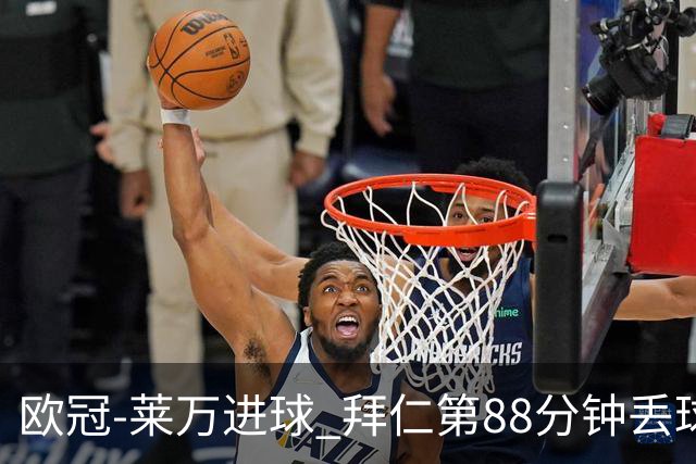欧冠-莱万进球 拜仁第88分钟丢球1-1平爆冷出局