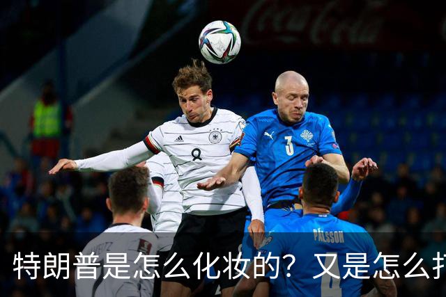 特朗普是怎么化妆的？又是怎么打虎的？