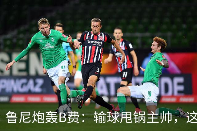 鲁尼炮轰B费：输球甩锅主帅，这批球员像婴儿