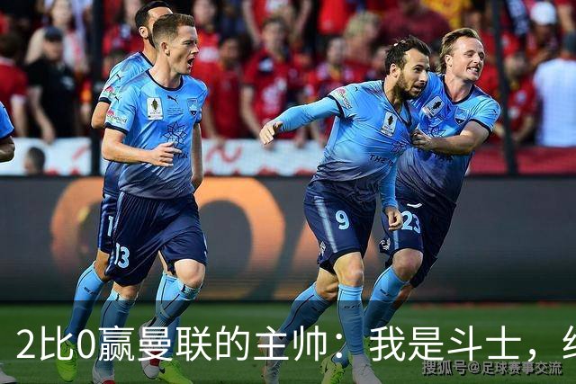 2比0赢曼联的主帅：我是斗士，绝不投降